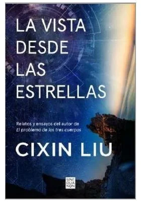 La vista desde las estrellas: Relatos y ensayos del autor de El problema de los tres cuerpos (Sine Qua Non)